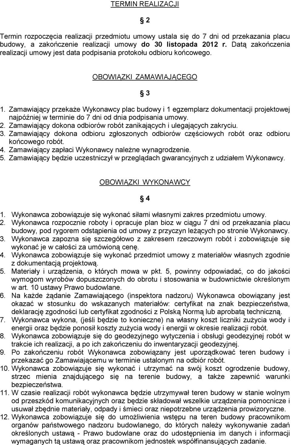 Zamawiający przekaże Wykonawcy plac budowy i 1 egzemplarz dokumentacji projektowej najpóźniej w terminie do 7 dni od dnia podpisania umowy. 2.