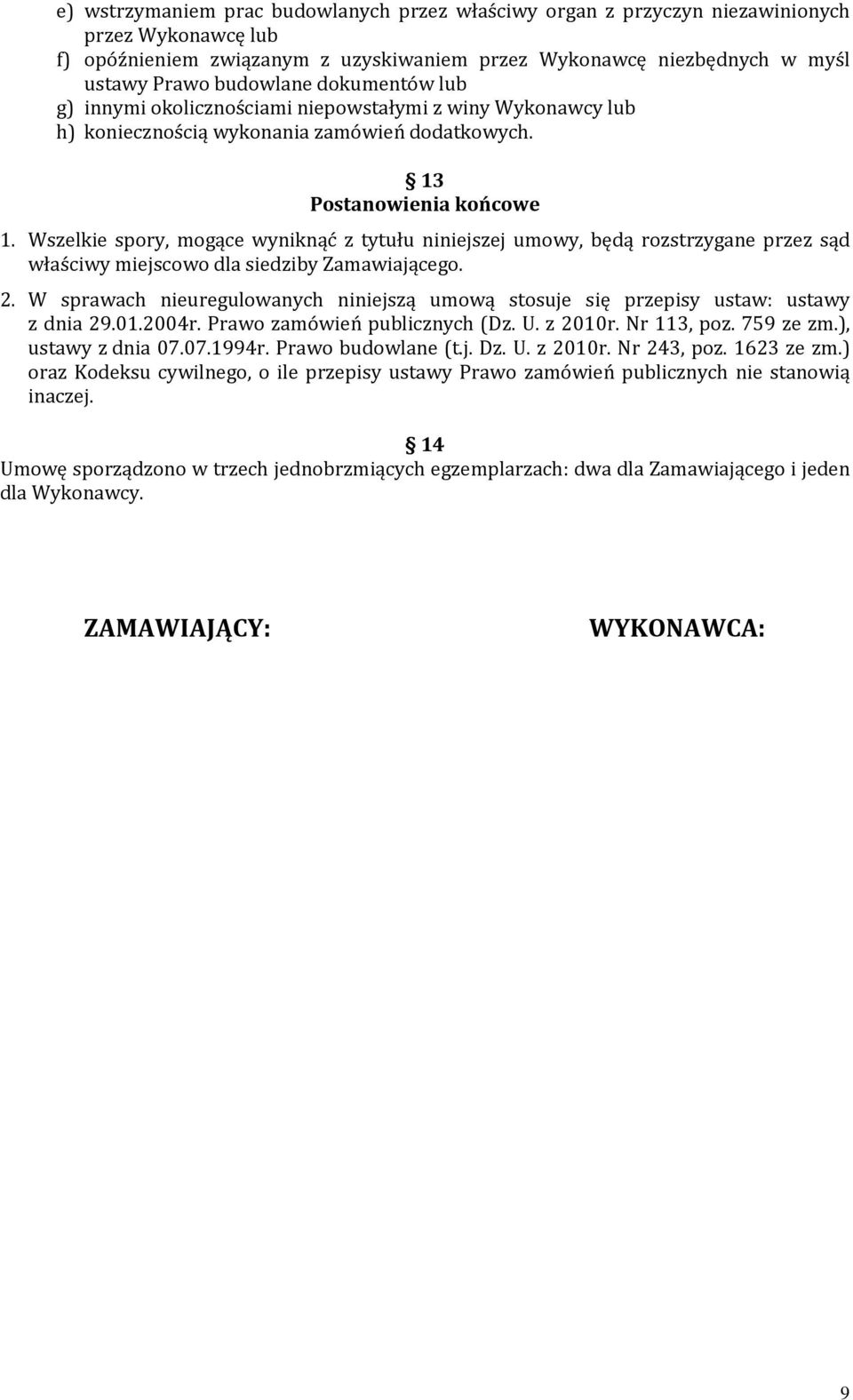 Wszelkie spory, mogące wyniknąć z tytułu niniejszej umowy, będą rozstrzygane przez sąd właściwy miejscowo dla siedziby Zamawiającego. 2.