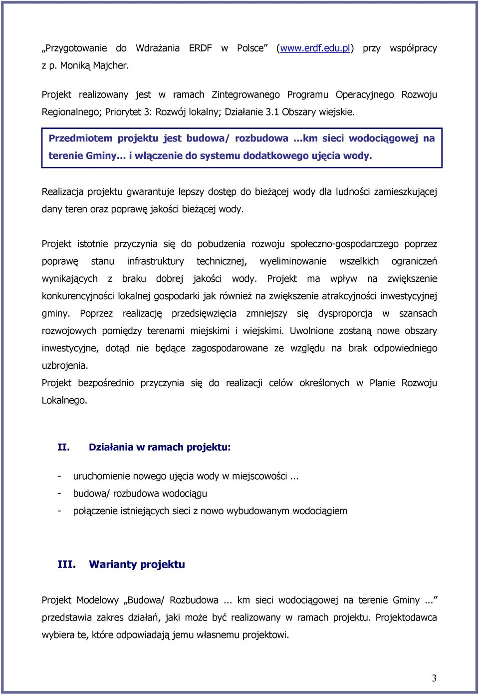 Przedmiotem projektu jest budowa/ rozbudowa km sieci wodociągowej na terenie Gminy i włączenie do systemu dodatkowego ujęcia wody.