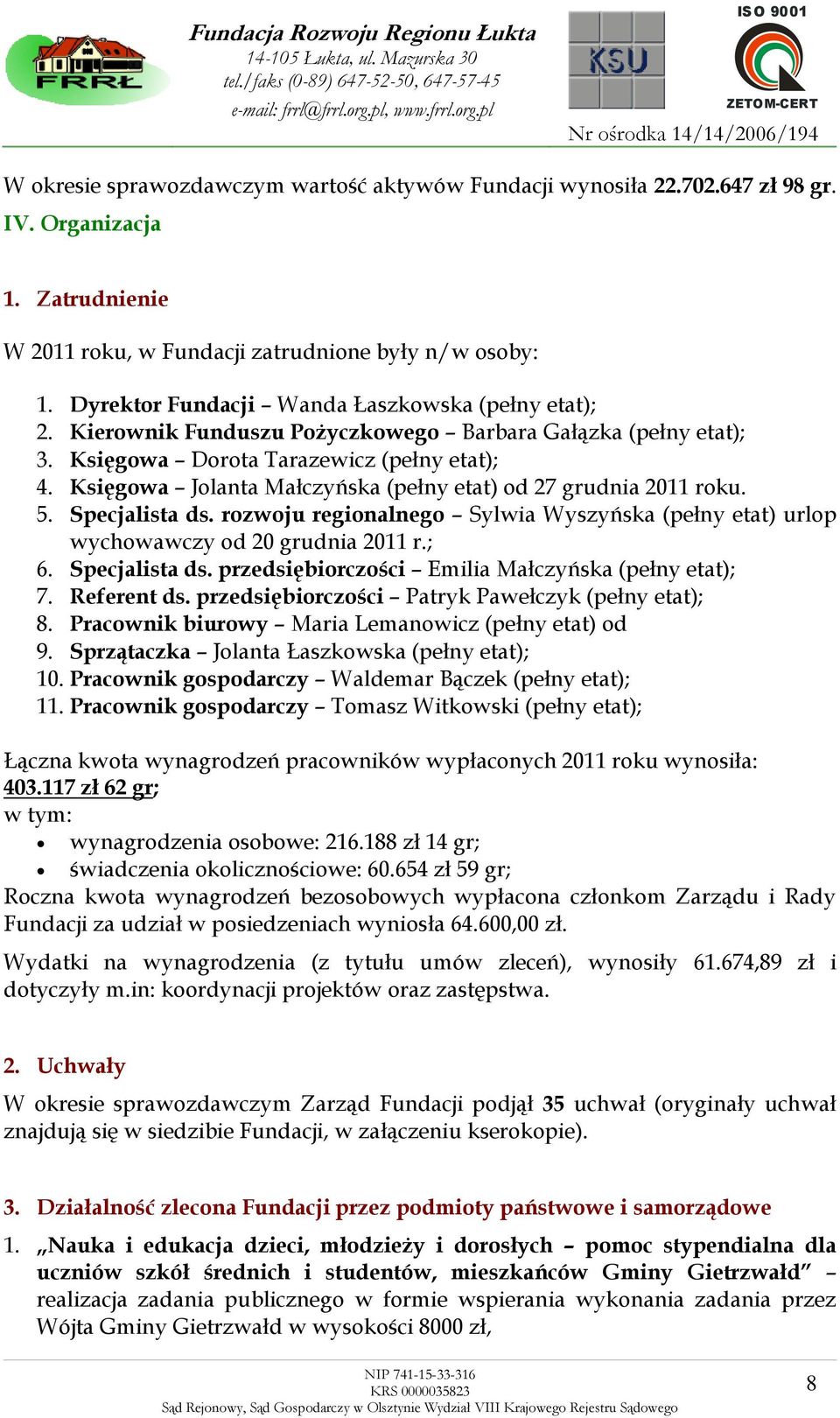 Księgowa Jolanta Małczyńska (pełny etat) od 27 grudnia 2011 roku. 5. Specjalista ds. rozwoju regionalnego Sylwia Wyszyńska (pełny etat) urlop wychowawczy od 20 grudnia 2011 r.; 6. Specjalista ds. przedsiębiorczości Emilia Małczyńska (pełny etat); 7.