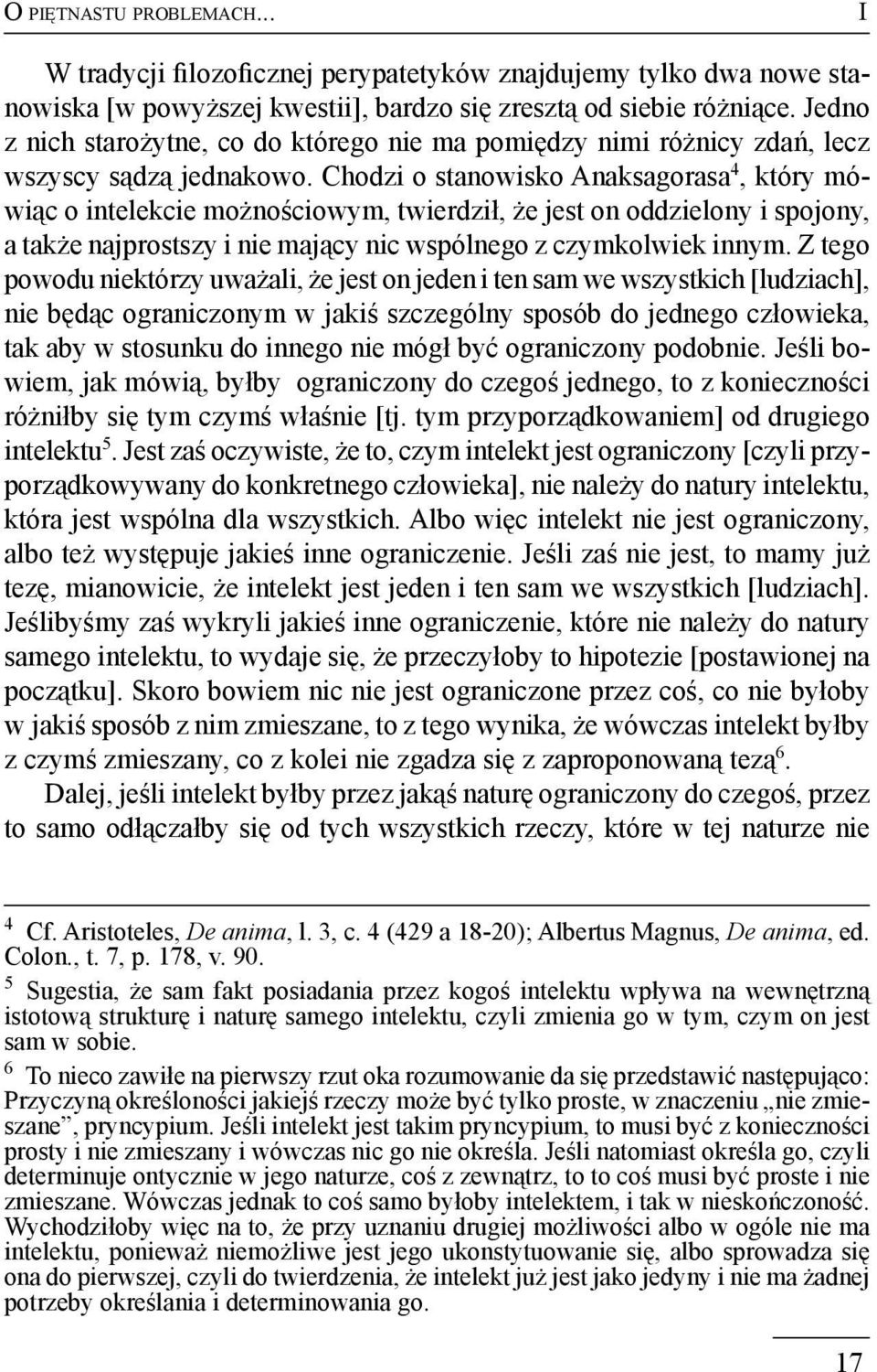 Chodzi o stanowisko Anaksagorasa 4, który mówiąc o intelekcie możnościowym, twierdził, że jest on oddzielony i spojony, a także najprostszy i nie mający nic wspólnego z czymkolwiek innym.