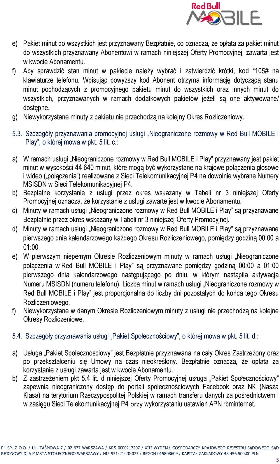 Wpisując powyższy kod Abonent otrzyma informację dotyczącą stanu minut pochodzących z promocyjnego pakietu minut do wszystkich oraz innych minut do wszystkich, przyznawanych w ramach dodatkowych