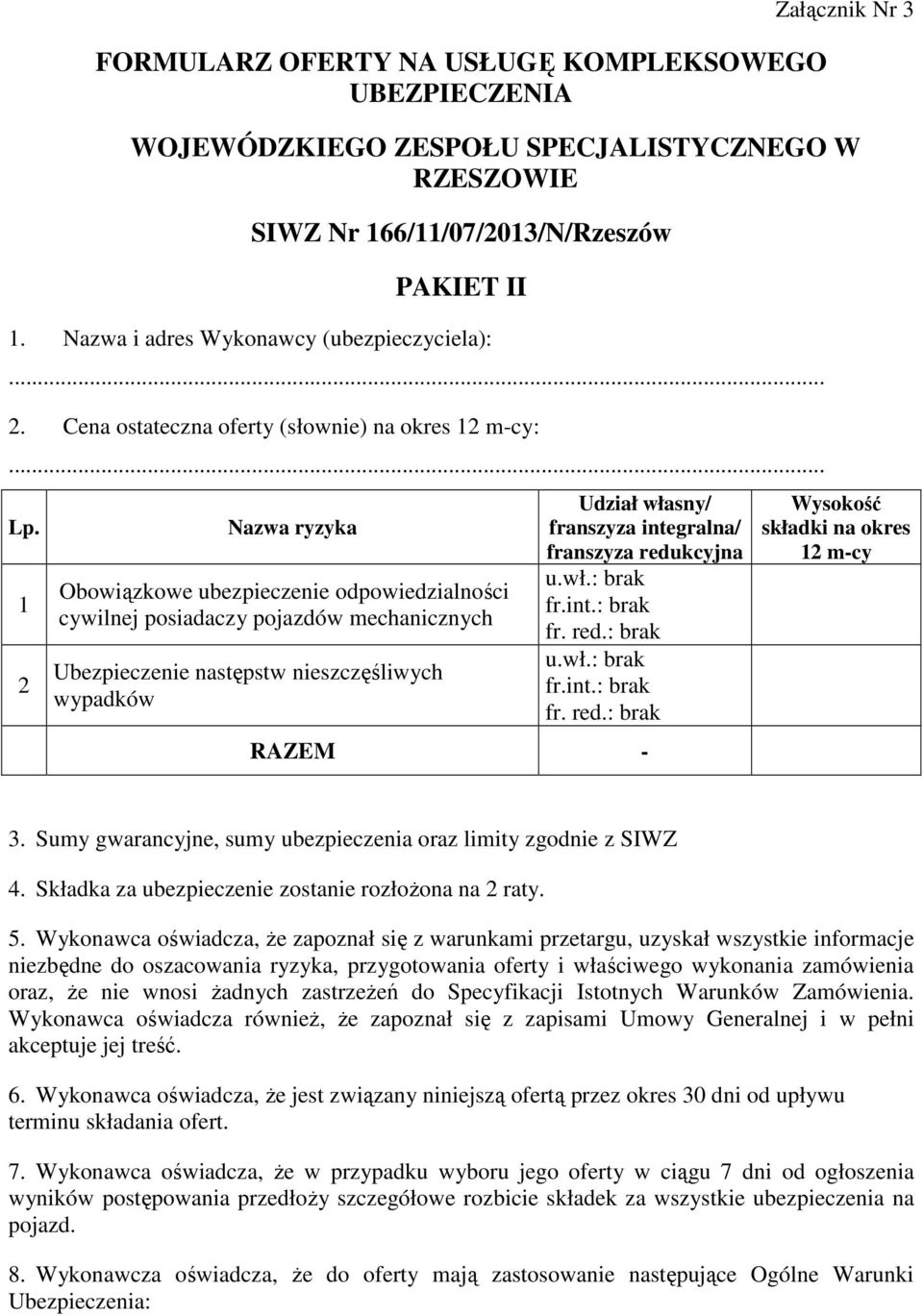 1 2 Nazwa ryzyka Obowiązkowe ubezpieczenie odpowiedzialności cywilnej posiadaczy pojazdów mechanicznych Ubezpieczenie następstw nieszczęśliwych wypadków Udział własny/ franszyza integralna/ franszyza