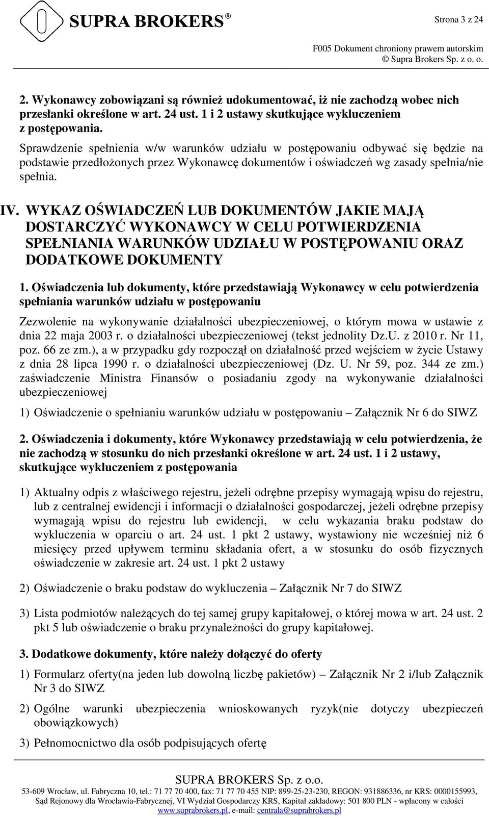 Sprawdzenie spełnienia w/w warunków udziału w postępowaniu odbywać się będzie na podstawie przedłoŝonych przez Wykonawcę dokumentów i oświadczeń wg zasady spełnia/nie spełnia. IV.