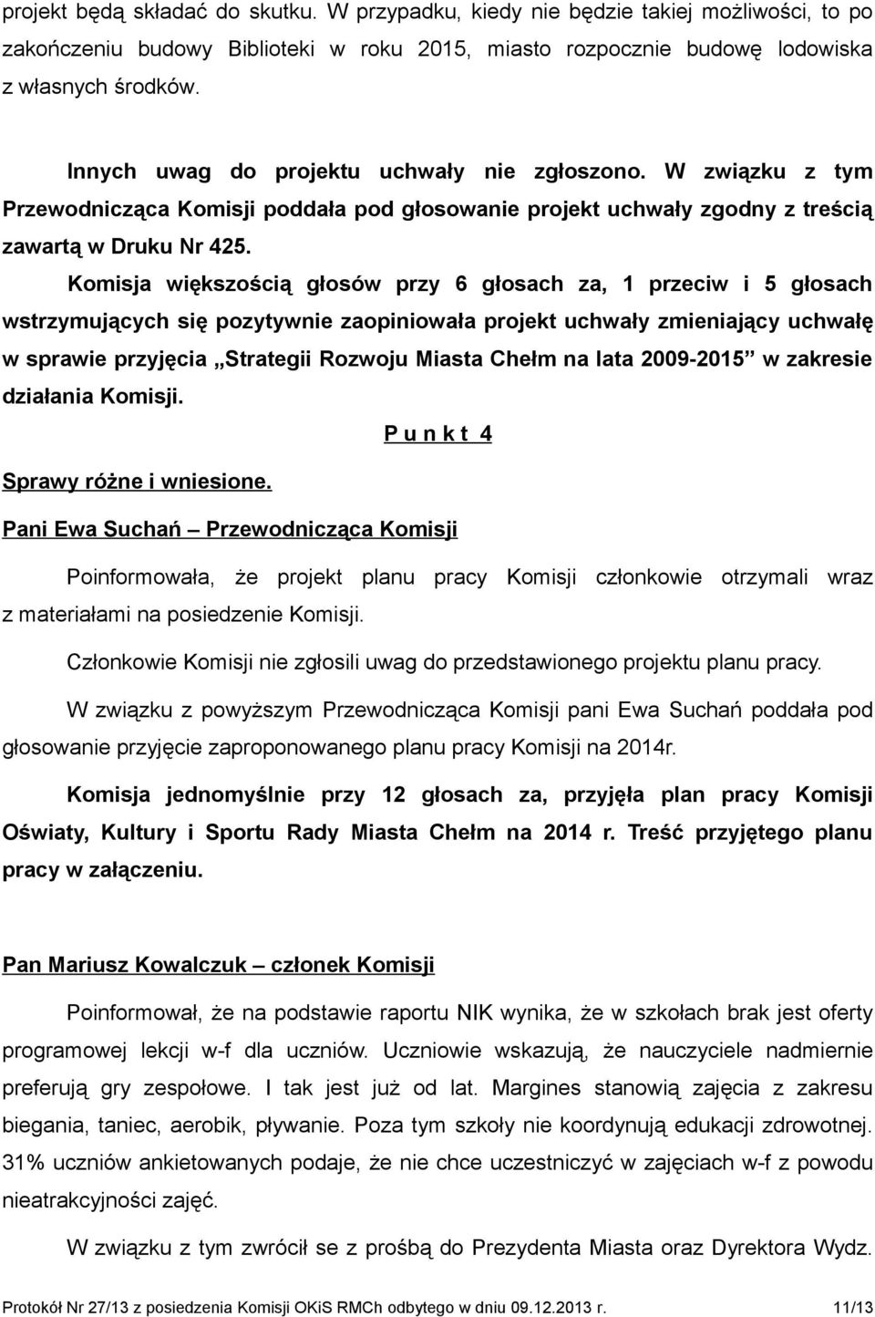 Komisja większością głosów przy 6 głosach za, 1 przeciw i 5 głosach wstrzymujących się pozytywnie zaopiniowała projekt uchwały zmieniający uchwałę w sprawie przyjęcia Strategii Rozwoju Miasta Chełm