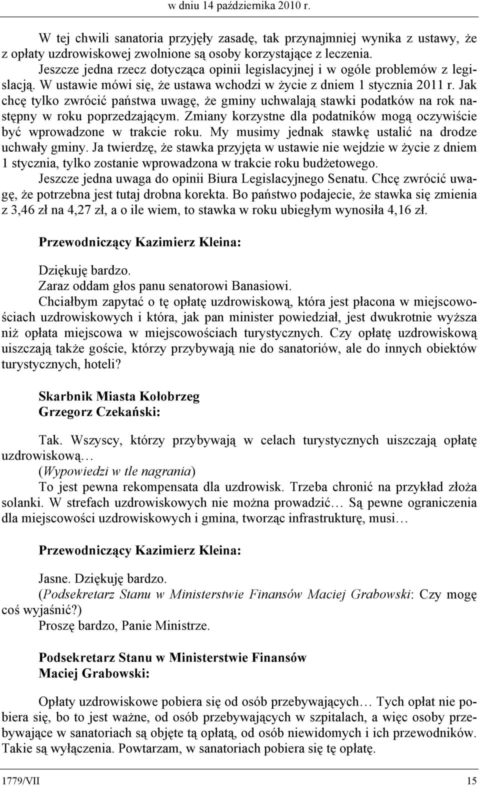 Jak chcę tylko zwrócić państwa uwagę, że gminy uchwalają stawki podatków na rok następny w roku poprzedzającym. Zmiany korzystne dla podatników mogą oczywiście być wprowadzone w trakcie roku.