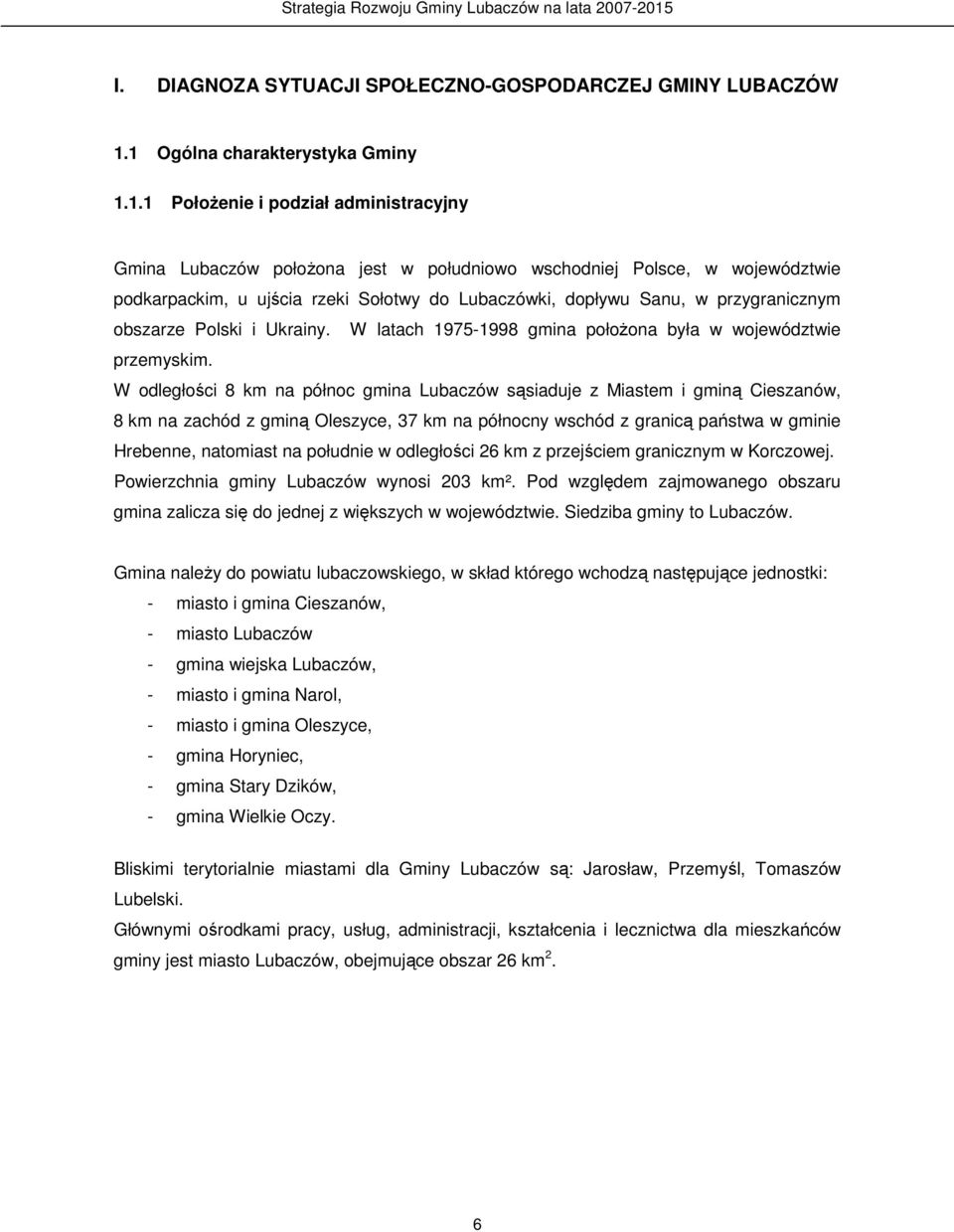 Lubaczówki, dopływu Sanu, w przygranicznym obszarze Polski i Ukrainy. W latach 1975-1998 gmina połoŝona była w województwie przemyskim.