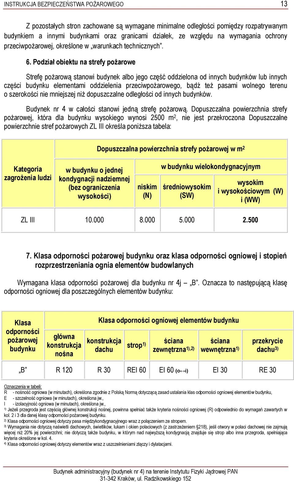 Podział obiektu na strefy pożarowe Strefę pożarową stanowi budynek albo jego część oddzielona od innych budynków lub innych części budynku elementami oddzielenia przeciwpożarowego, bądź też pasami