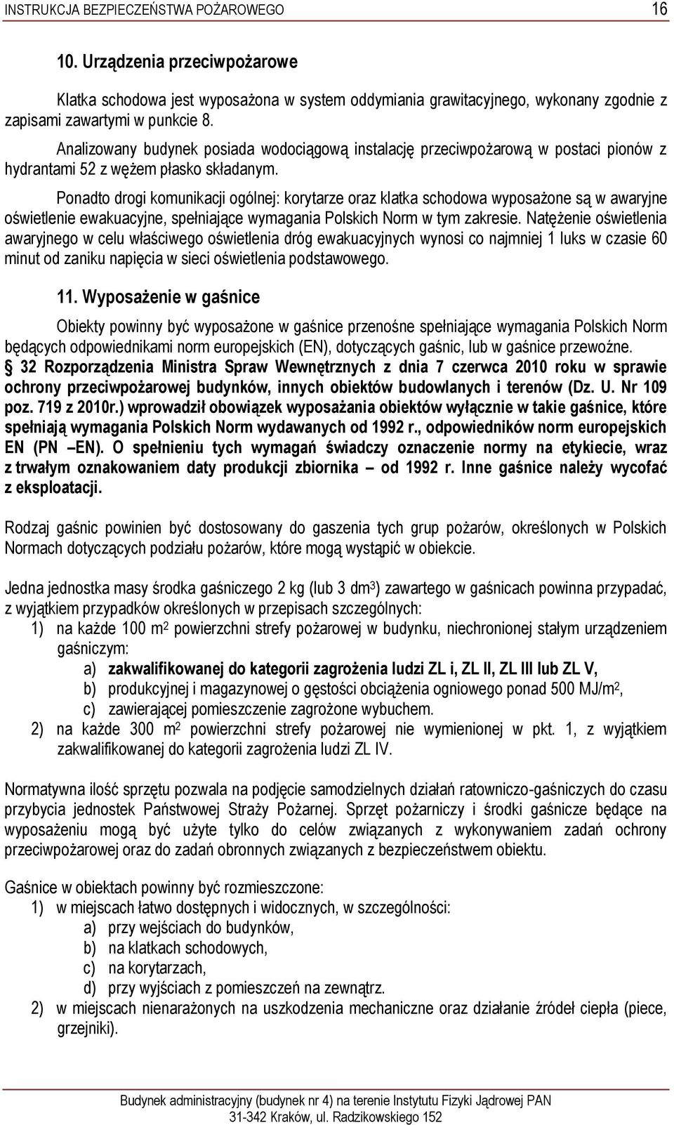 Ponadto drogi komunikacji ogólnej: korytarze oraz klatka schodowa wyposażone są w awaryjne oświetlenie ewakuacyjne, spełniające wymagania Polskich Norm w tym zakresie.