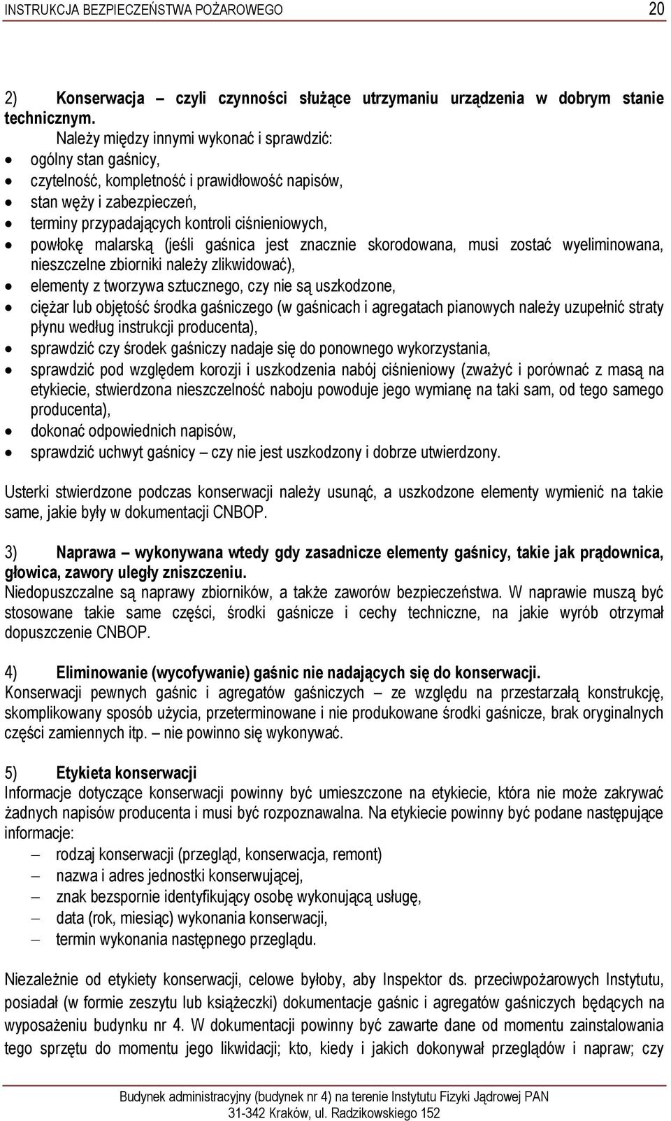 malarską (jeśli gaśnica jest znacznie skorodowana, musi zostać wyeliminowana, nieszczelne zbiorniki należy zlikwidować), elementy z tworzywa sztucznego, czy nie są uszkodzone, ciężar lub objętość