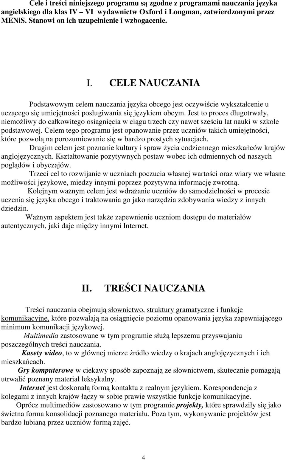 Jest to proces długotrwały, niemożliwy do całkowitego osiągnięcia w ciągu trzech czy nawet sześciu lat nauki w szkole podstawowej.