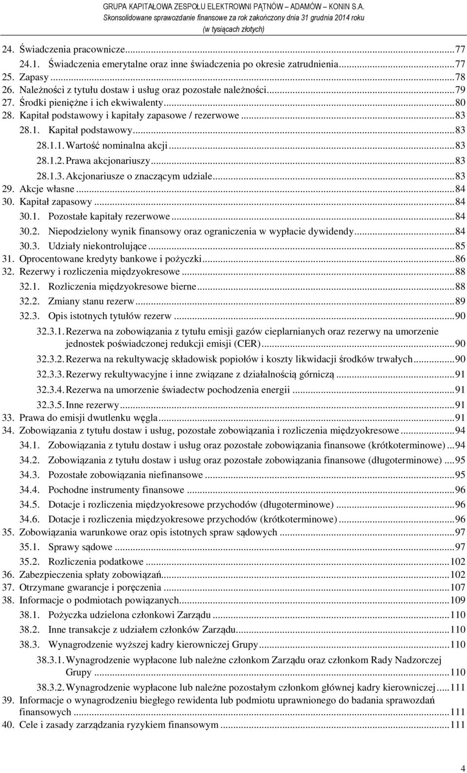 Kapitał podstawowy... 83 28.1.1. Wartość nominalna akcji... 83 28.1.2. Prawa akcjonariuszy... 83 28.1.3. Akcjonariusze o znaczącym udziale... 83 29. Akcje własne... 84 30. Kapitał zapasowy... 84 30.1. Pozostałe kapitały rezerwowe.