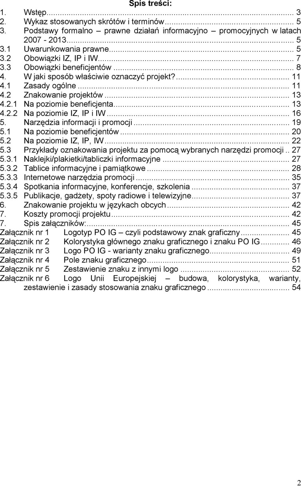 .. 16 5. Narzędzia informacji i promocji... 19 5.1 Na poziomie beneficjentów... 20 5.2 Na poziomie IZ, IP, IW... 22 5.3 Przykłady oznakowania projektu za pomocą wybranych narzędzi promocji.. 27 5.3.1 Naklejki/plakietki/tabliczki informacyjne.