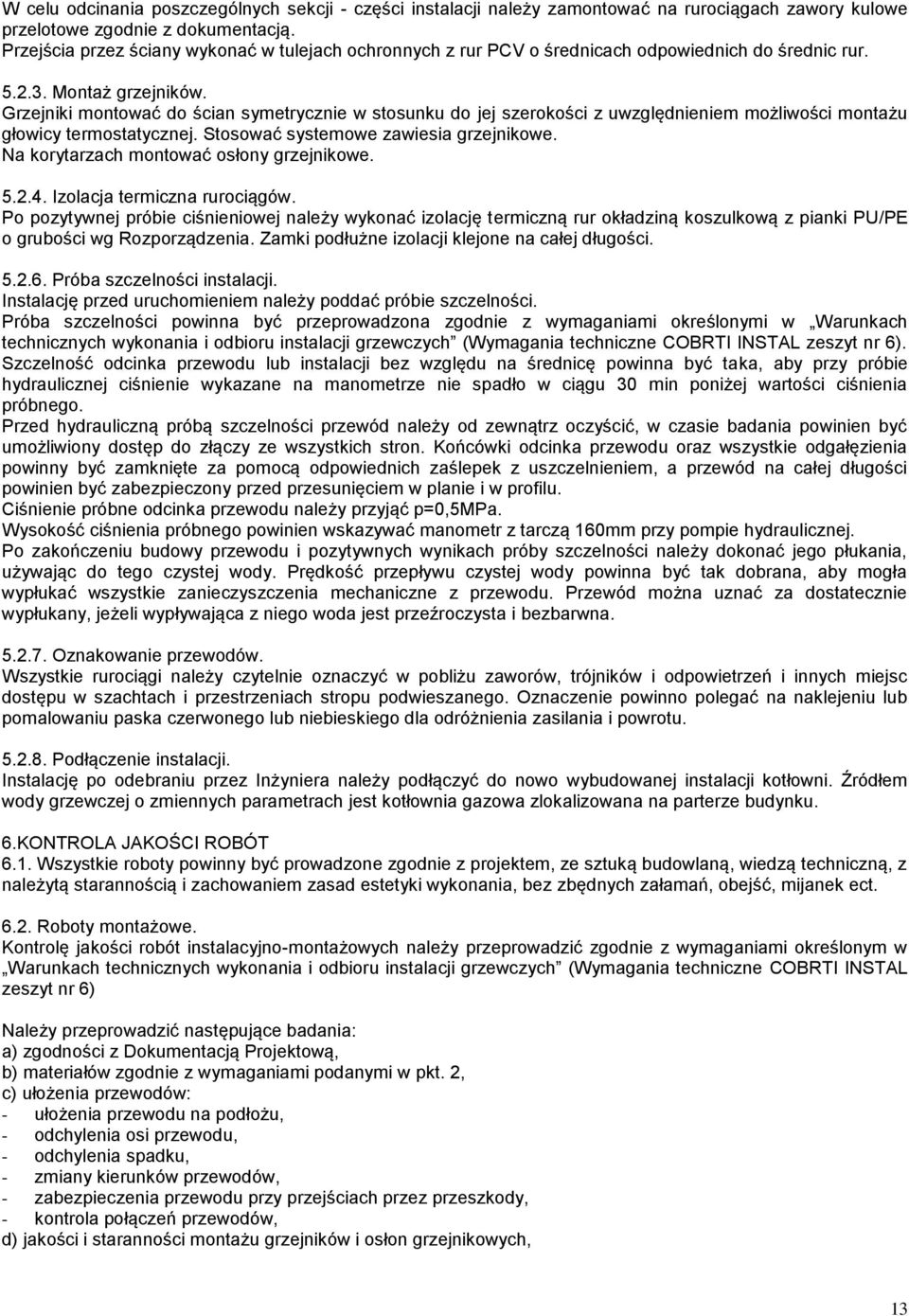 Grzejniki montować do ścian symetrycznie w stosunku do jej szerokości z uwzględnieniem możliwości montażu głowicy termostatycznej. Stosować systemowe zawiesia grzejnikowe.