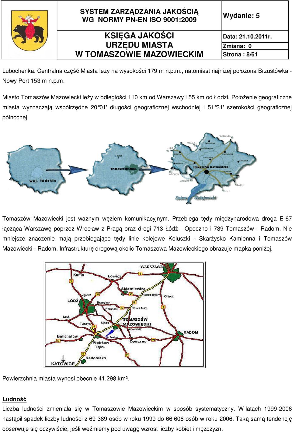 Przebiega tędy międzynarodowa droga E-67 łącząca Warszawę poprzez Wrocław z Pragą oraz drogi 713 Łódź - Opoczno i 739 Tomaszów - Radom.