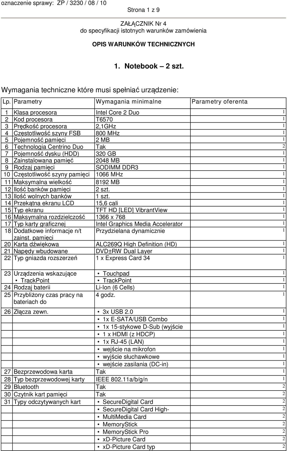 Technologia Centrino Duo Tak 7 Pojemność dysku (HDD) 30 GB 1 8 Zainstalowana pamięć 048 MB 1 9 Rodzaj SODIMM DDR3 1 10 Częstotliwość szyny 1066 MHz 1 11 Maksymalna wielkość 819 MB 1 1 Ilość banków