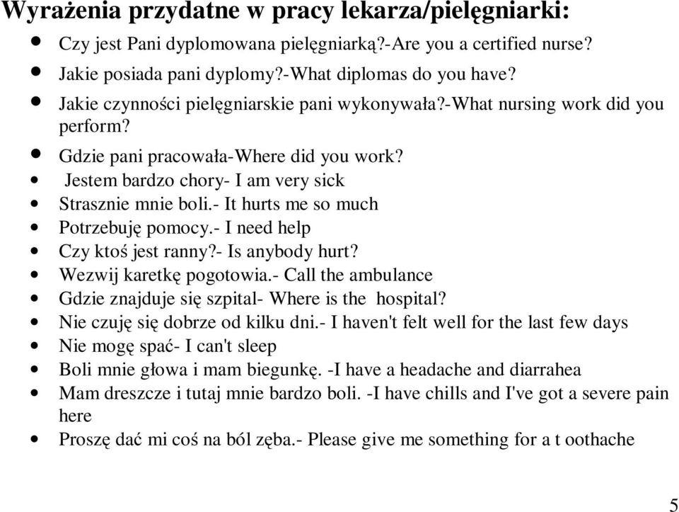 - It hurts me so much Potrzebuję pomocy.- I need help Czy ktoś jest ranny?- Is anybody hurt? Wezwij karetkę pogotowia.- Call the ambulance Gdzie znajduje się szpital- Where is the hospital?