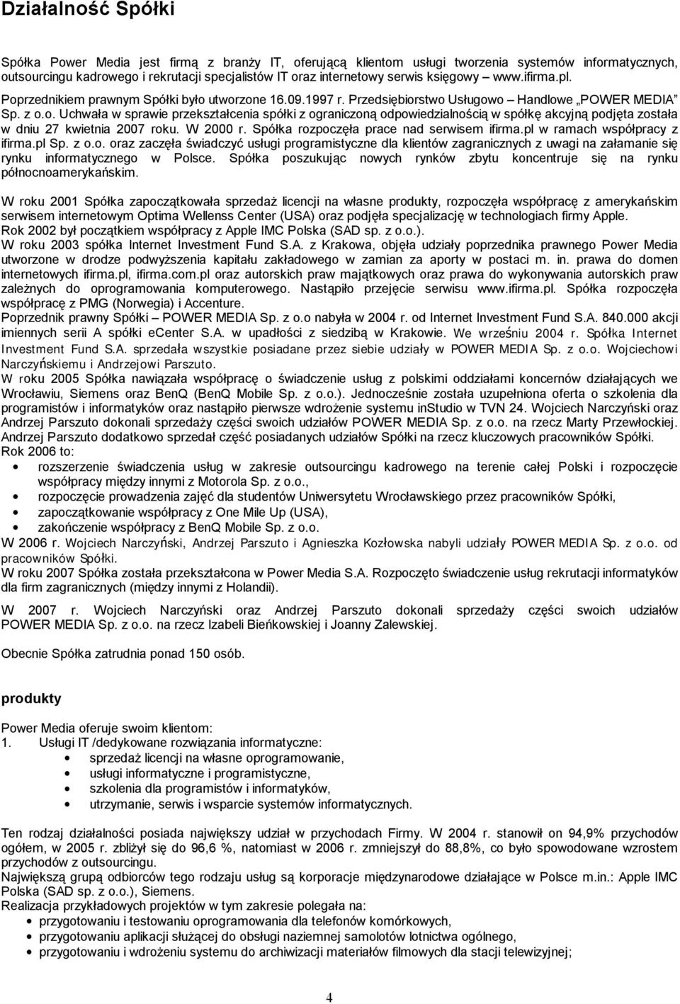 W 2000 r. Spółka rozpoczęła prace nad serwisem ifirma.pl w ramach współpracy z ifirma.pl Sp. z o.o. oraz zaczęła świadczyć usługi programistyczne dla klientów zagranicznych z uwagi na załamanie się rynku informatycznego w Polsce.