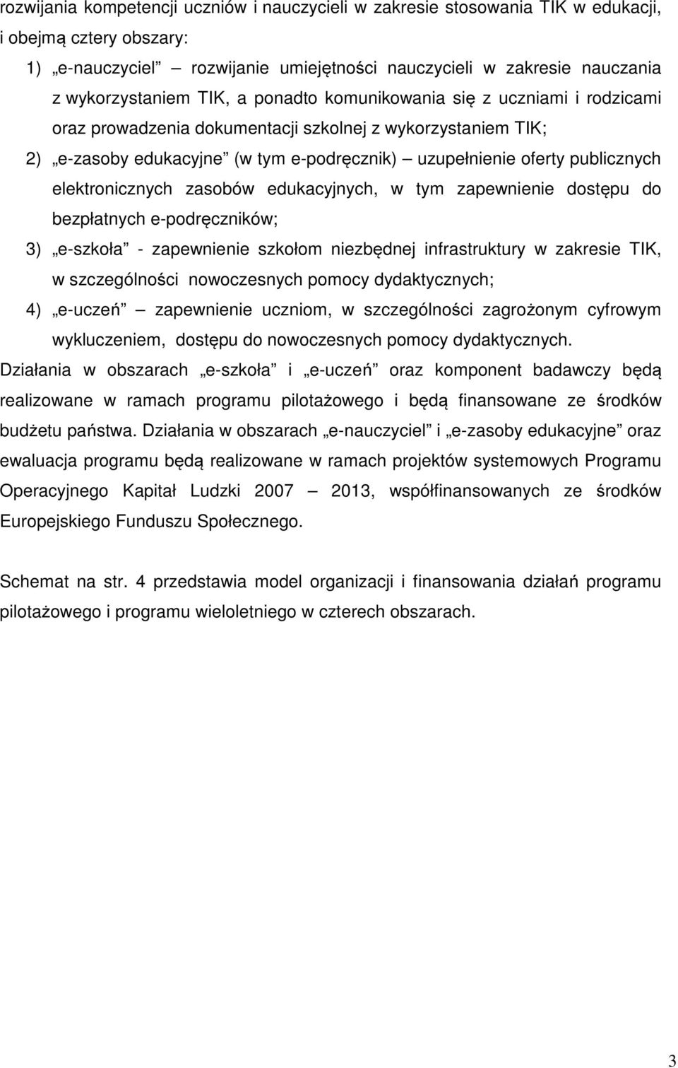 elektronicznych zasobów edukacyjnych, w tym zapewnienie dostępu do bezpłatnych e-podręczników; 3) e-szkoła - zapewnienie szkołom niezbędnej infrastruktury w zakresie TIK, w szczególności nowoczesnych