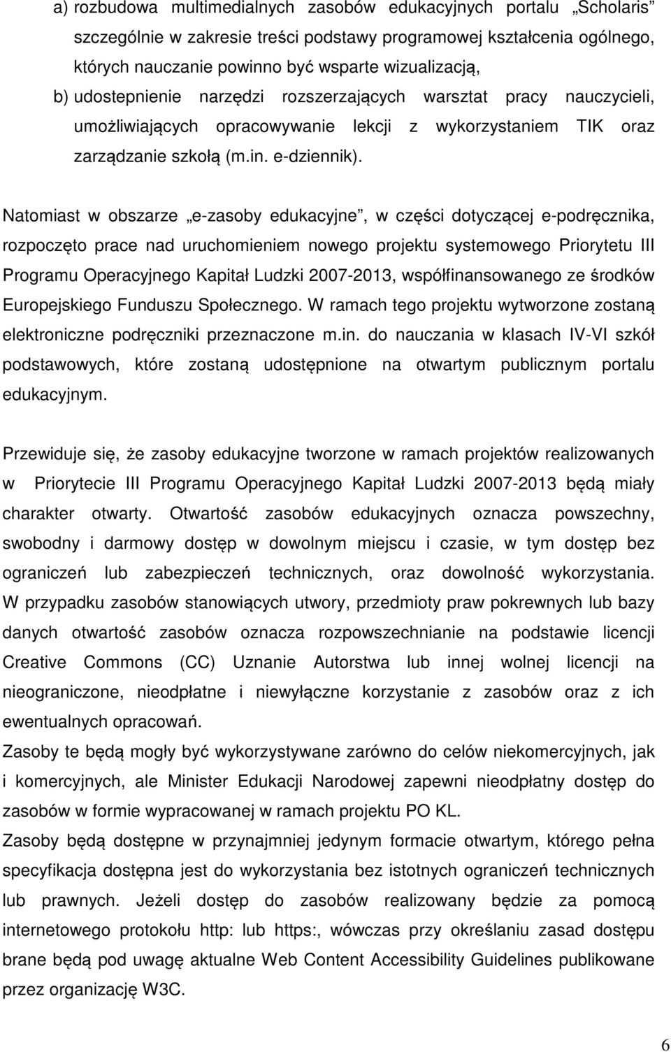 Natomiast w obszarze e-zasoby edukacyjne, w części dotyczącej e-podręcznika, rozpoczęto prace nad uruchomieniem nowego projektu systemowego Priorytetu III Programu Operacyjnego Kapitał Ludzki