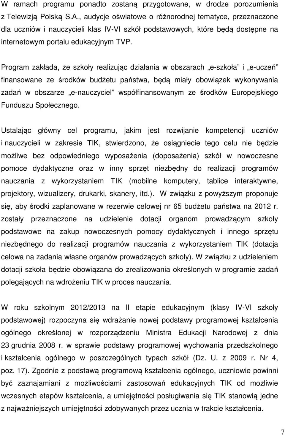 Program zakłada, że szkoły realizując działania w obszarach e-szkoła i e-uczeń finansowane ze środków budżetu państwa, będą miały obowiązek wykonywania zadań w obszarze e-nauczyciel współfinansowanym