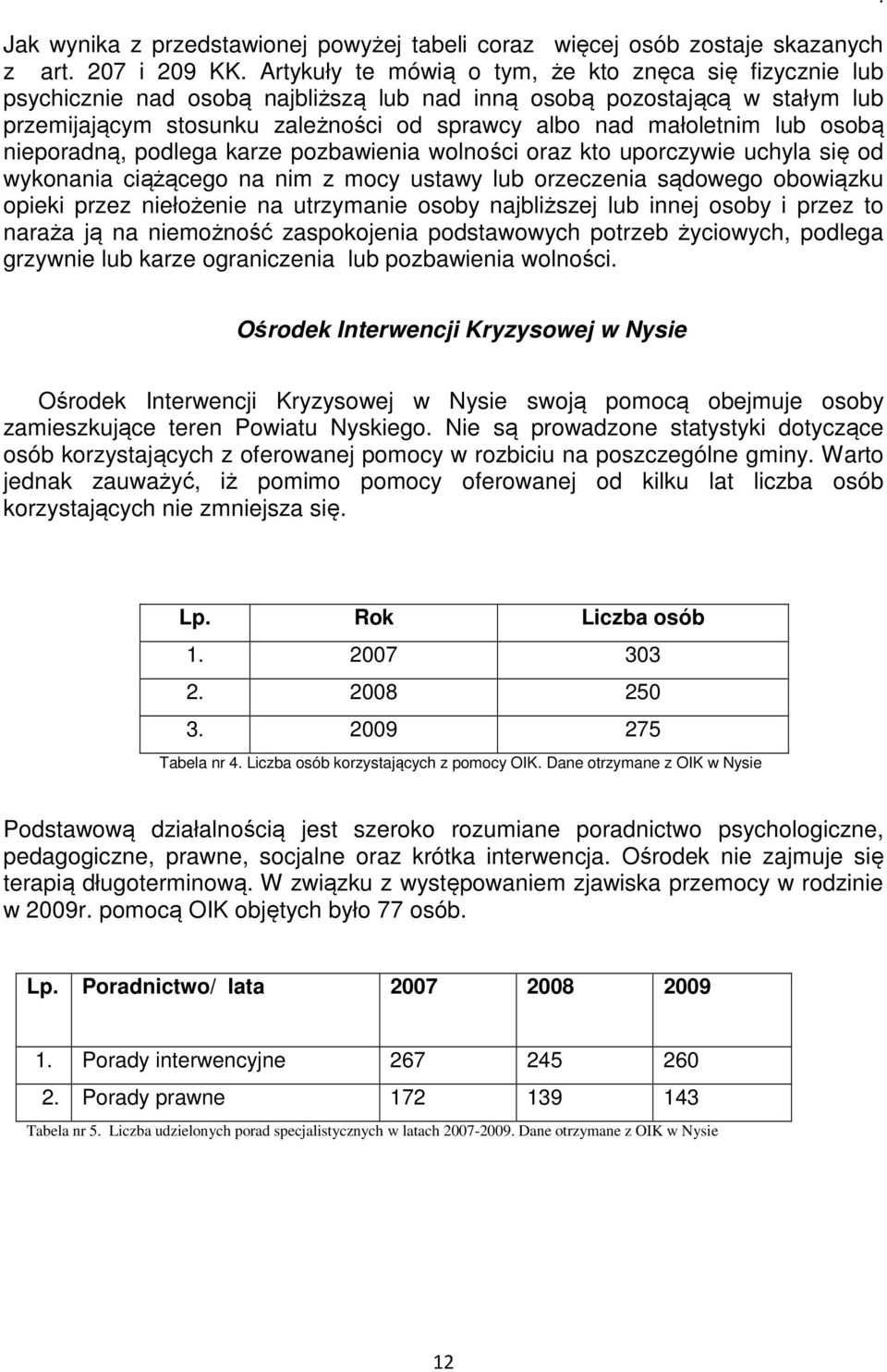 lub osobą nieporadną, podlega karze pozbawienia wolności oraz kto uporczywie uchyla się od wykonania ciążącego na nim z mocy ustawy lub orzeczenia sądowego obowiązku opieki przez niełożenie na