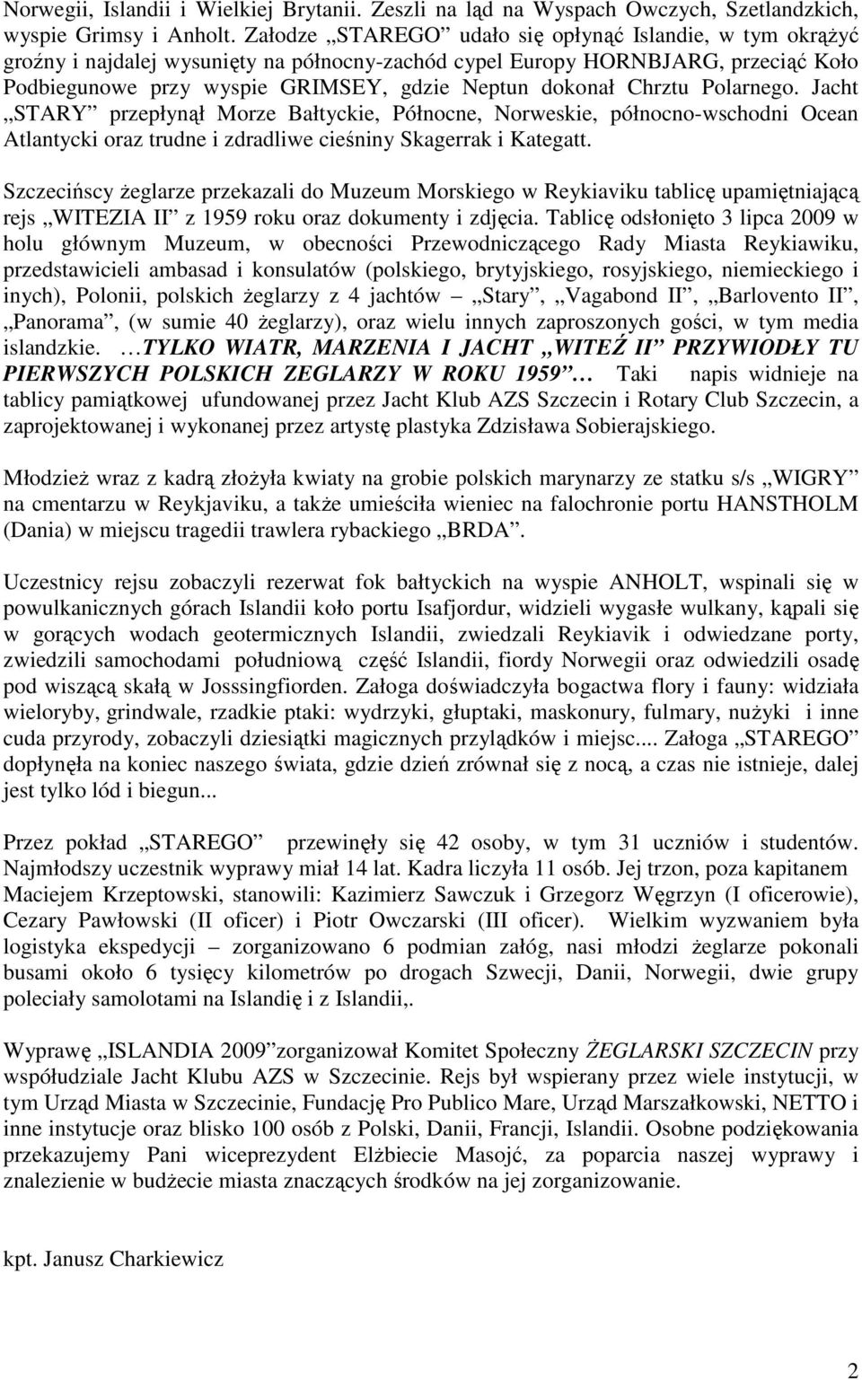 Chrztu Polarnego. Jacht STARY przepłynął Morze Bałtyckie, Północne, Norweskie, północno-wschodni Ocean Atlantycki oraz trudne i zdradliwe cieśniny Skagerrak i Kategatt.