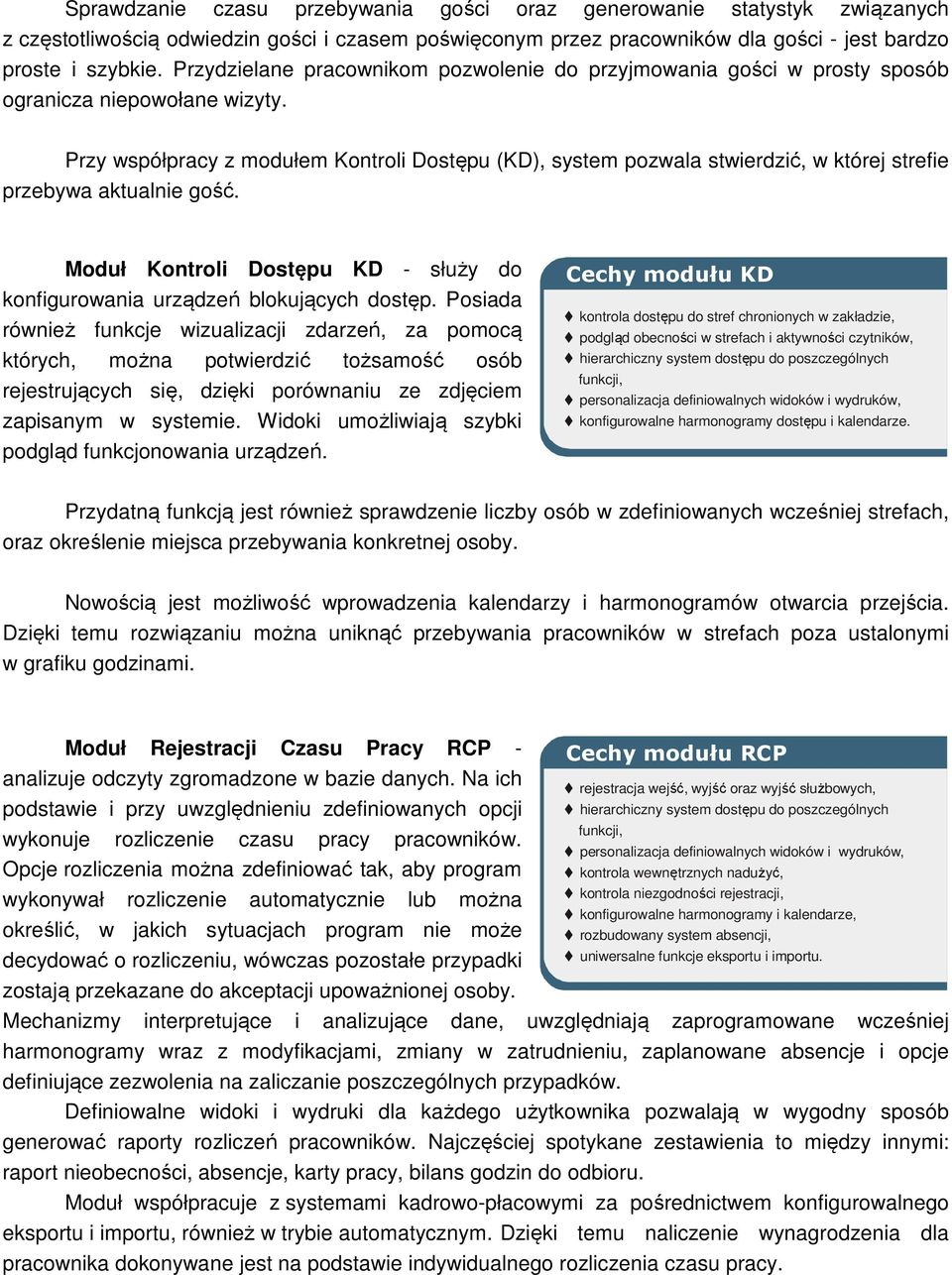 Przy współpracy z modułem Kontroli Dostępu (KD), system pozwala stwierdzić, w której strefie przebywa aktualnie gość. Moduł Kontroli Dostępu KD - służy do konfigurowania urządzeń blokujących dostęp.