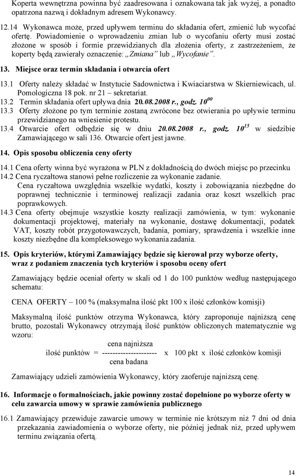 Powiadomienie o wprowadzeniu zmian lub o wycofaniu oferty musi zostać złożone w sposób i formie przewidzianych dla złożenia oferty, z zastrzeżeniem, że koperty będą zawierały oznaczenie: Zmiana lub