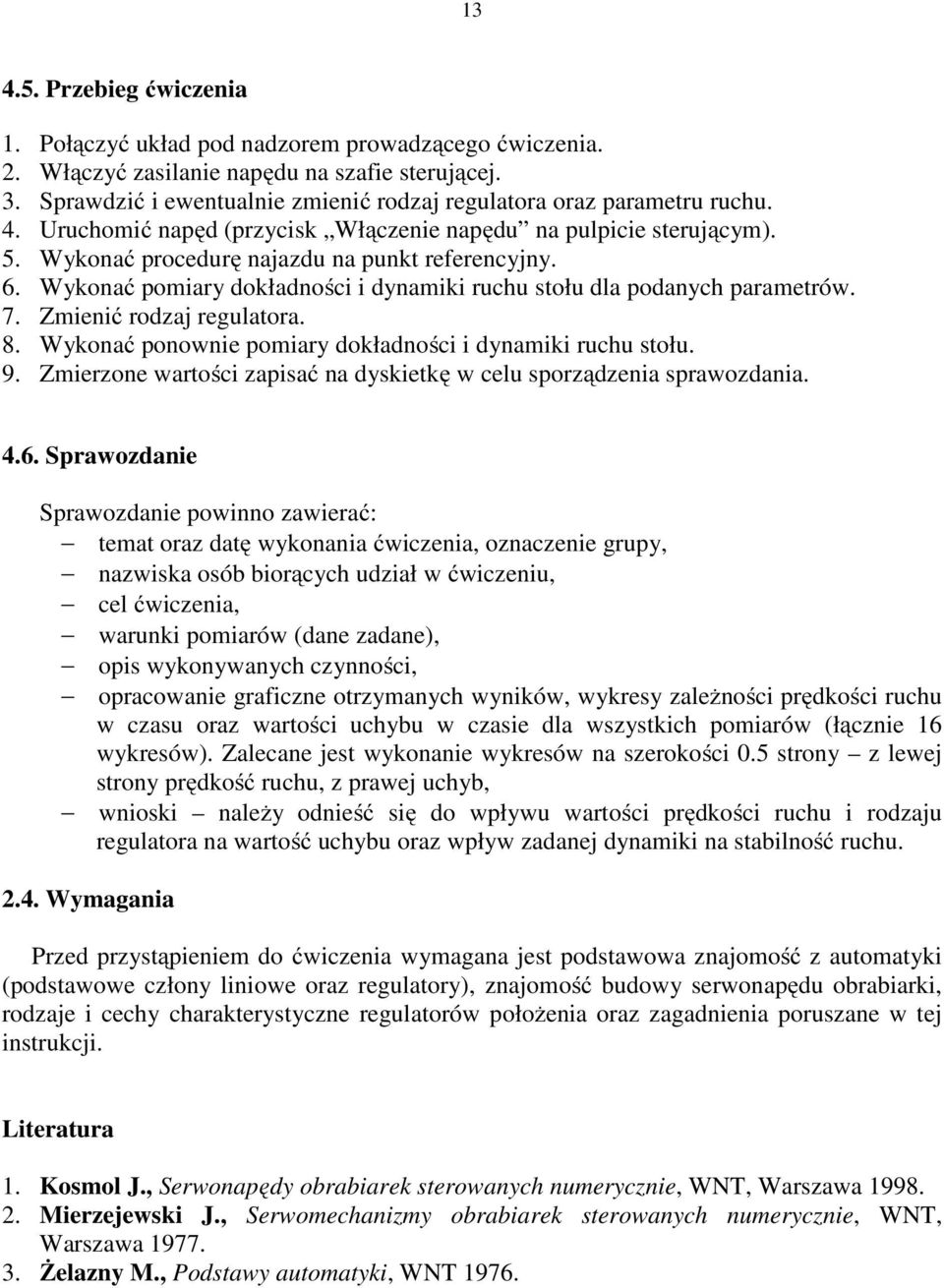 Wykonać pomiary dokładności i dynamiki ruchu stołu dla podanych parametrów. 7. Zmienić rodzaj regulatora. 8. Wykonać ponownie pomiary dokładności i dynamiki ruchu stołu. 9.