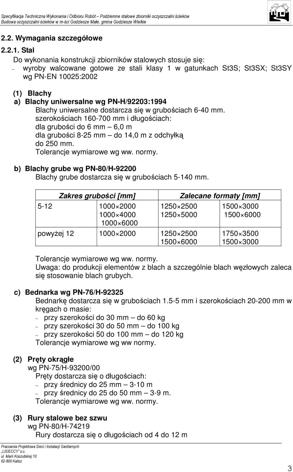 PN-H/92203:1994 Blachy uniwersalne dostarcza się w grubościach 6-40 mm. szerokościach 160-700 mm i długościach: dla grubości do 6 mm 6,0 m dla grubości 8-25 mm do 14,0 m z odchyłką do 250 mm.