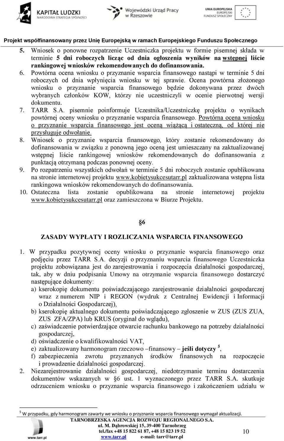 Ocena powtórna złożonego wniosku o przyznanie wsparcia finansowego będzie dokonywana przez dwóch wybranych członków KOW, którzy nie uczestniczyli w ocenie pierwotnej wersji dokumentu. 7. TAR