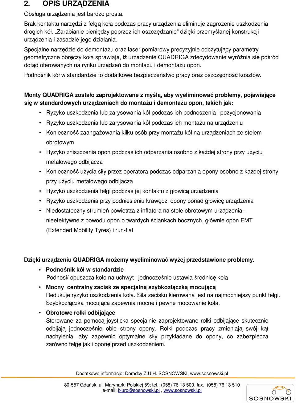 Specjalne narzędzie do demontaŝu oraz laser pomiarowy precyzyjnie odczytujący parametry geometryczne obręczy koła sprawiają, iŝ urządzenie QUADRIGA zdecydowanie wyróŝnia się pośród dotąd oferowanych