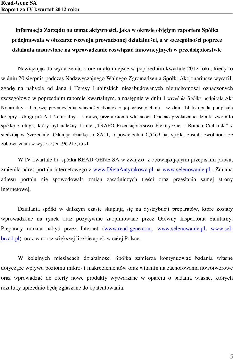 Spółki Akcjonariusze wyrazili zgodę na nabycie od Jana i Teresy Lubińskich niezabudowanych nieruchomości oznaczonych szczegółowo w poprzednim raporcie kwartalnym, a następnie w dniu 1 września Spółka