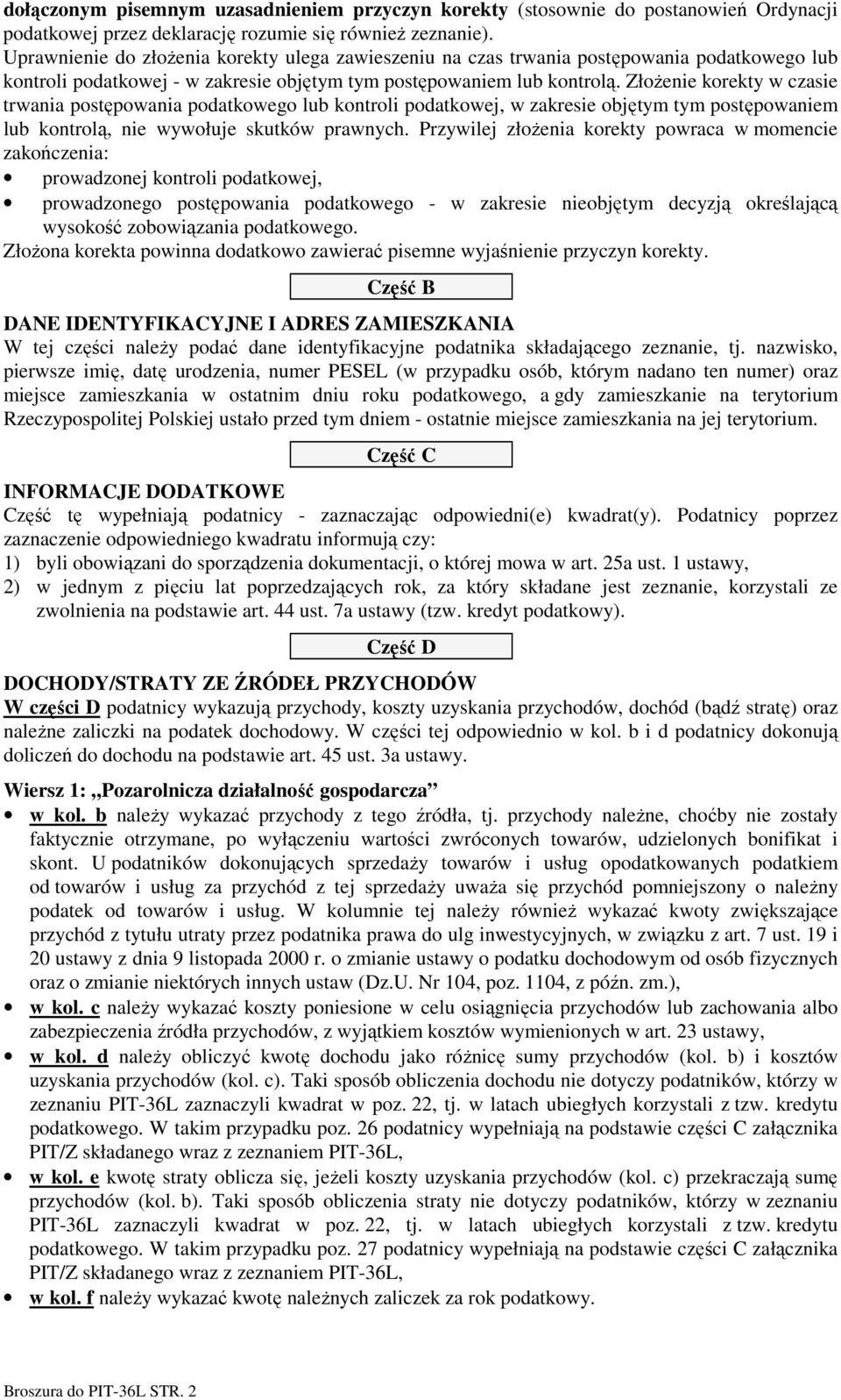 ZłoŜenie korekty w czasie trwania postępowania podatkowego lub kontroli podatkowej, w zakresie objętym tym postępowaniem lub kontrolą, nie wywołuje skutków prawnych.