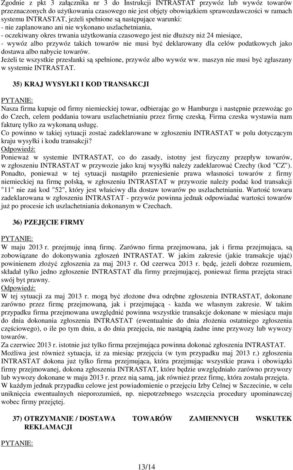 takich towarów nie musi być deklarowany dla celów podatkowych jako dostawa albo nabycie towarów. JeŜeli te wszystkie przesłanki są spełnione, przywóz albo wywóz ww.