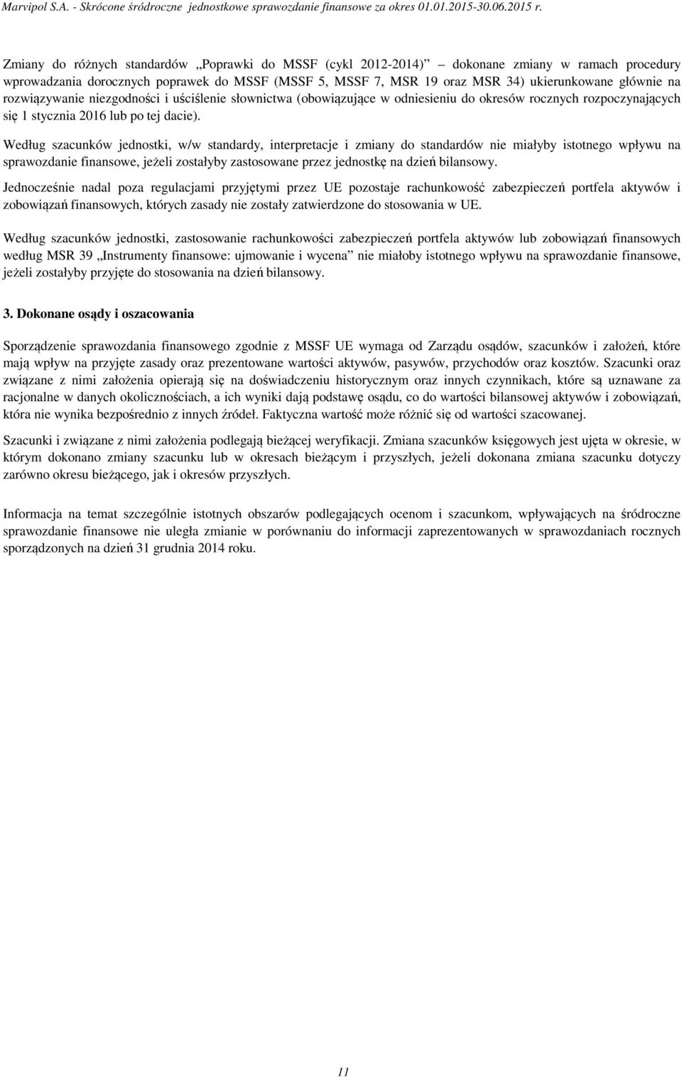 Według szacunków jednostki, w/w standardy, interpretacje i zmiany do standardów nie miałyby istotnego wpływu na sprawozdanie finansowe, jeżeli zostałyby zastosowane przez jednostkę na dzień bilansowy.