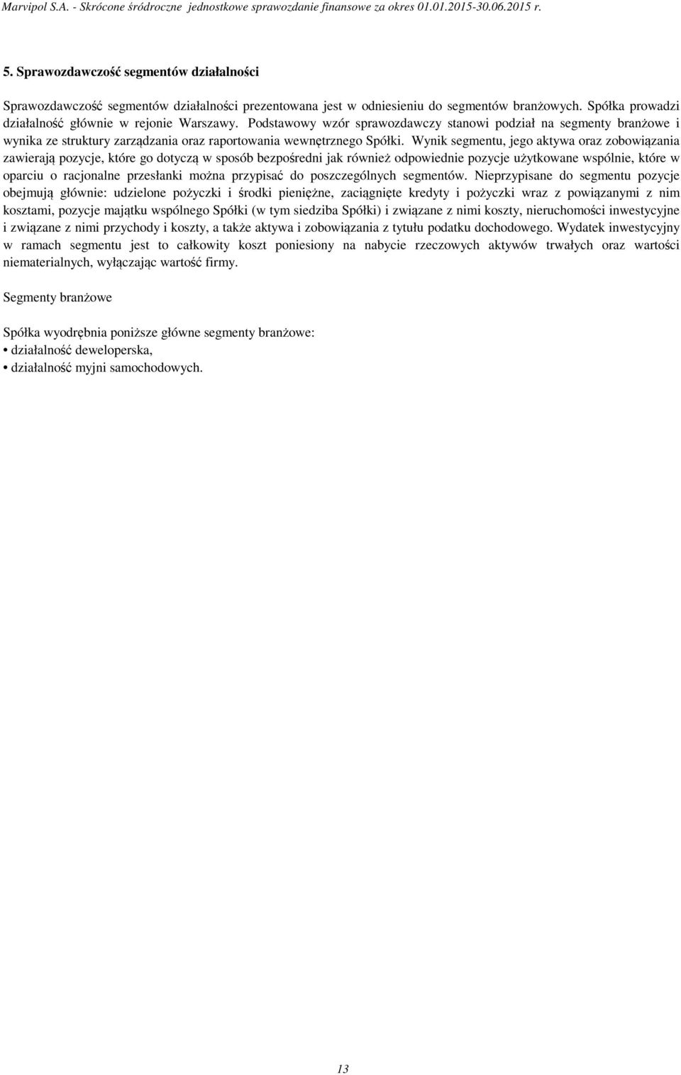 Wynik segmentu, jego aktywa oraz zobowiązania zawierają pozycje, które go dotyczą w sposób bezpośredni jak również odpowiednie pozycje użytkowane wspólnie, które w oparciu o racjonalne przesłanki