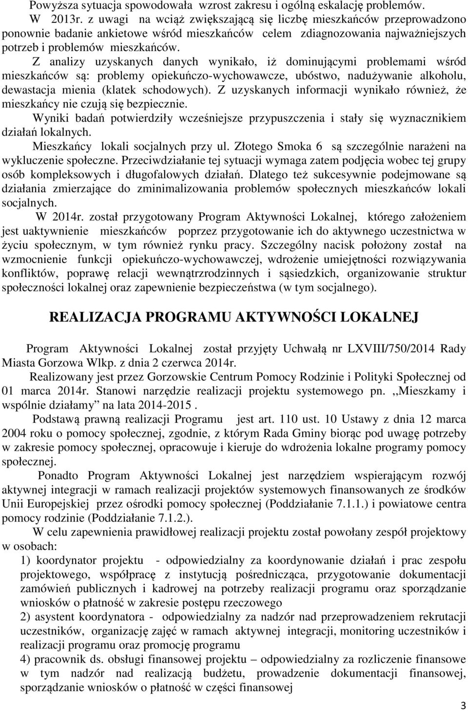 Z analizy uzyskanych danych wynikało, iż dominującymi problemami wśród mieszkańców są: problemy opiekuńczo-wychowawcze, ubóstwo, nadużywanie alkoholu, dewastacja mienia (klatek schodowych).