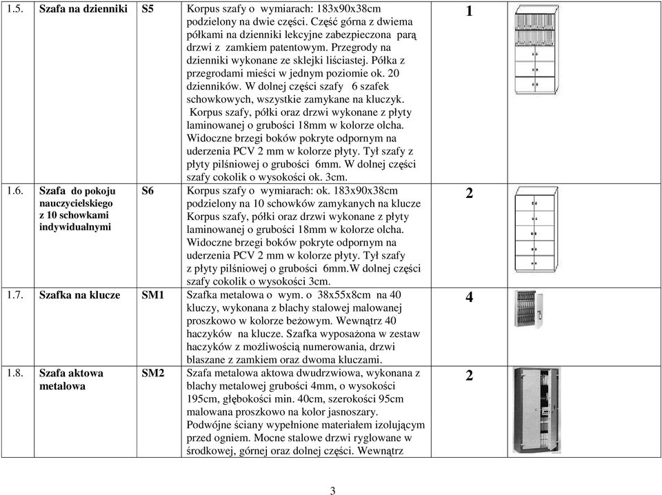 Korpus szafy, półki oraz drzwi wykonane z płyty laminowanej o grubości 8mm w kolorze olcha. Widoczne brzegi boków pokryte odpornym na uderzenia PCV mm w kolorze płyty.