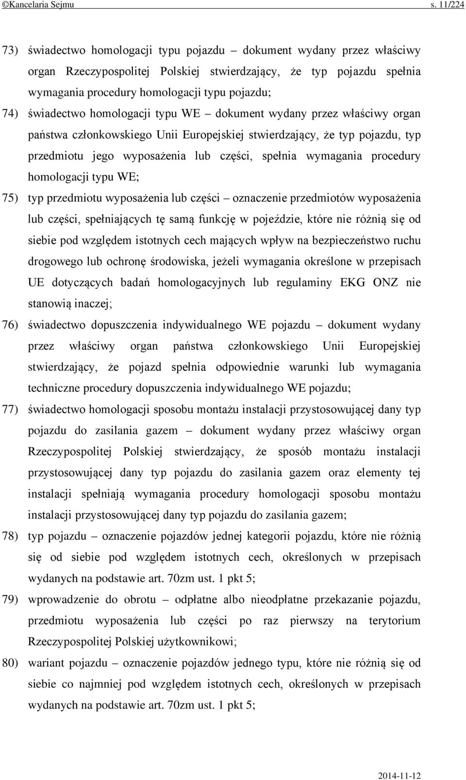 świadectwo homologacji typu WE dokument wydany przez właściwy organ państwa członkowskiego Unii Europejskiej stwierdzający, że typ pojazdu, typ przedmiotu jego wyposażenia lub części, spełnia