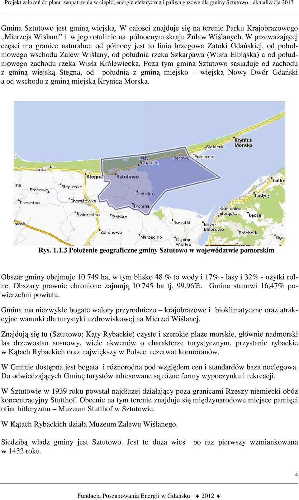 zachodu rzeka Wisła Królewiecka. Poza tym gmina Sztutowo sąsiaduje od zachodu z gminą wiejską Stegna, od południa z gminą miejsko wiejską Nowy Dwór Gdański a od wschodu z gminą miejską Krynica Morska.