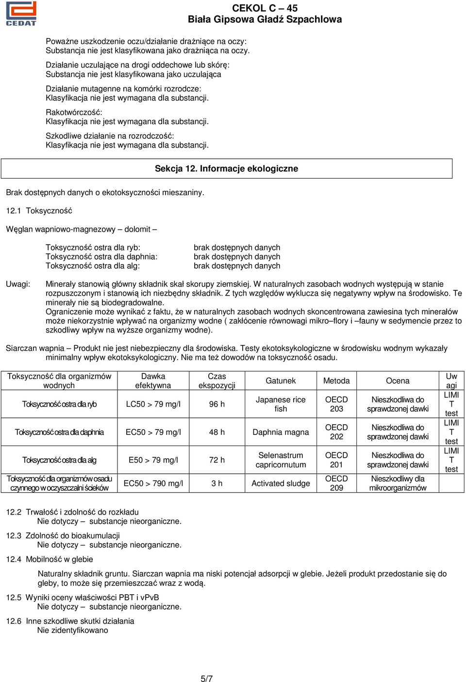 Rakotwórczość: Klasyfikacja nie jest wymagana dla substancji. Szkodliwe działanie na rozrodczość: Klasyfikacja nie jest wymagana dla substancji. CEKOL C 45 Sekcja 12.