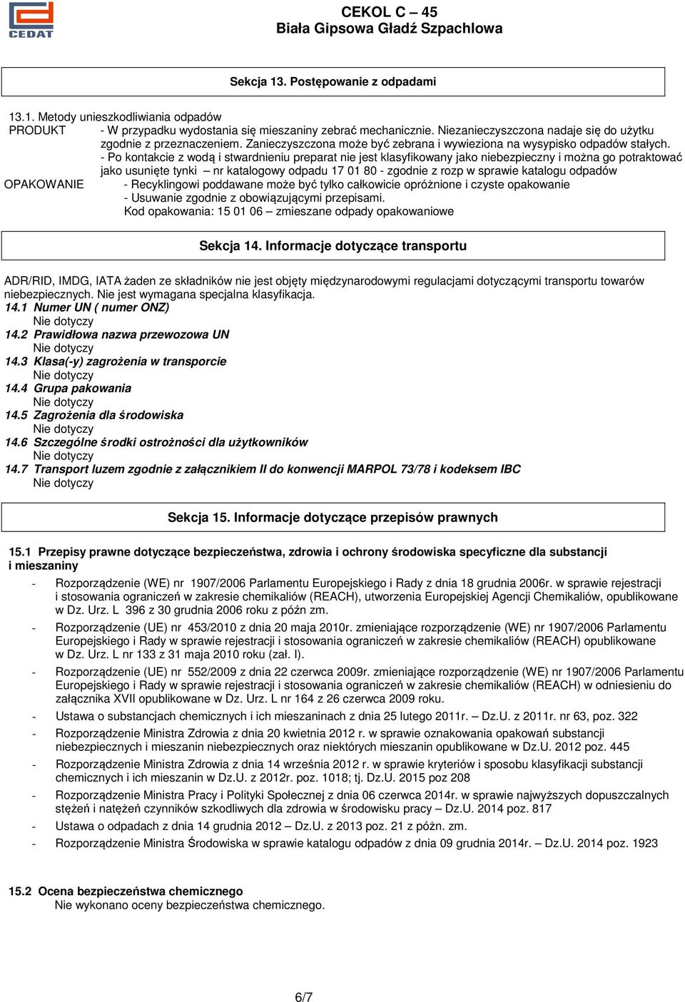 - Po kontakcie z wodą i stwardnieniu preparat nie jest klasyfikowany jako niebezpieczny i można go potraktować jako usunięte tynki nr katalogowy odpadu 17 01 80 - zgodnie z rozp w sprawie katalogu