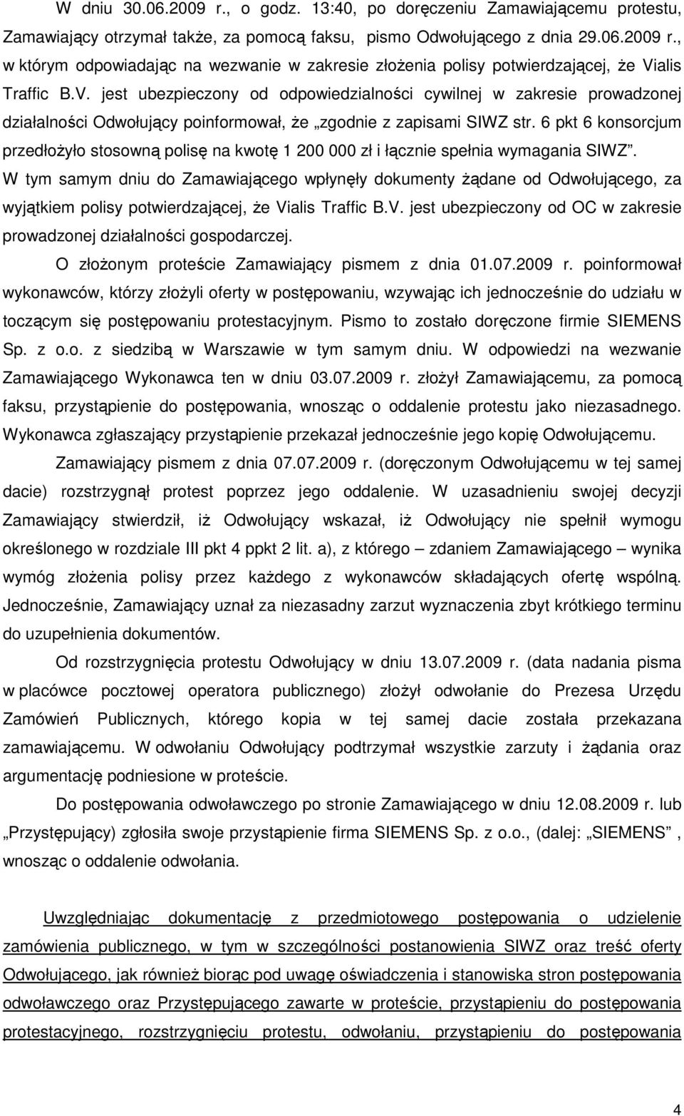 6 pkt 6 konsorcjum przedłoŝyło stosowną polisę na kwotę 1 200 000 zł i łącznie spełnia wymagania SIWZ.