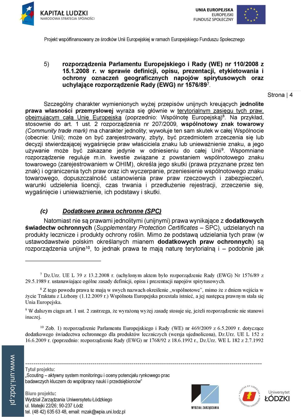 Szczególny charakter wymienionych wyżej przepisów unijnych kreujących jednolite prawa własności przemysłowej wyraża się głównie w terytorialnym zasięgu tych praw, obejmującym całą Unię Europejską