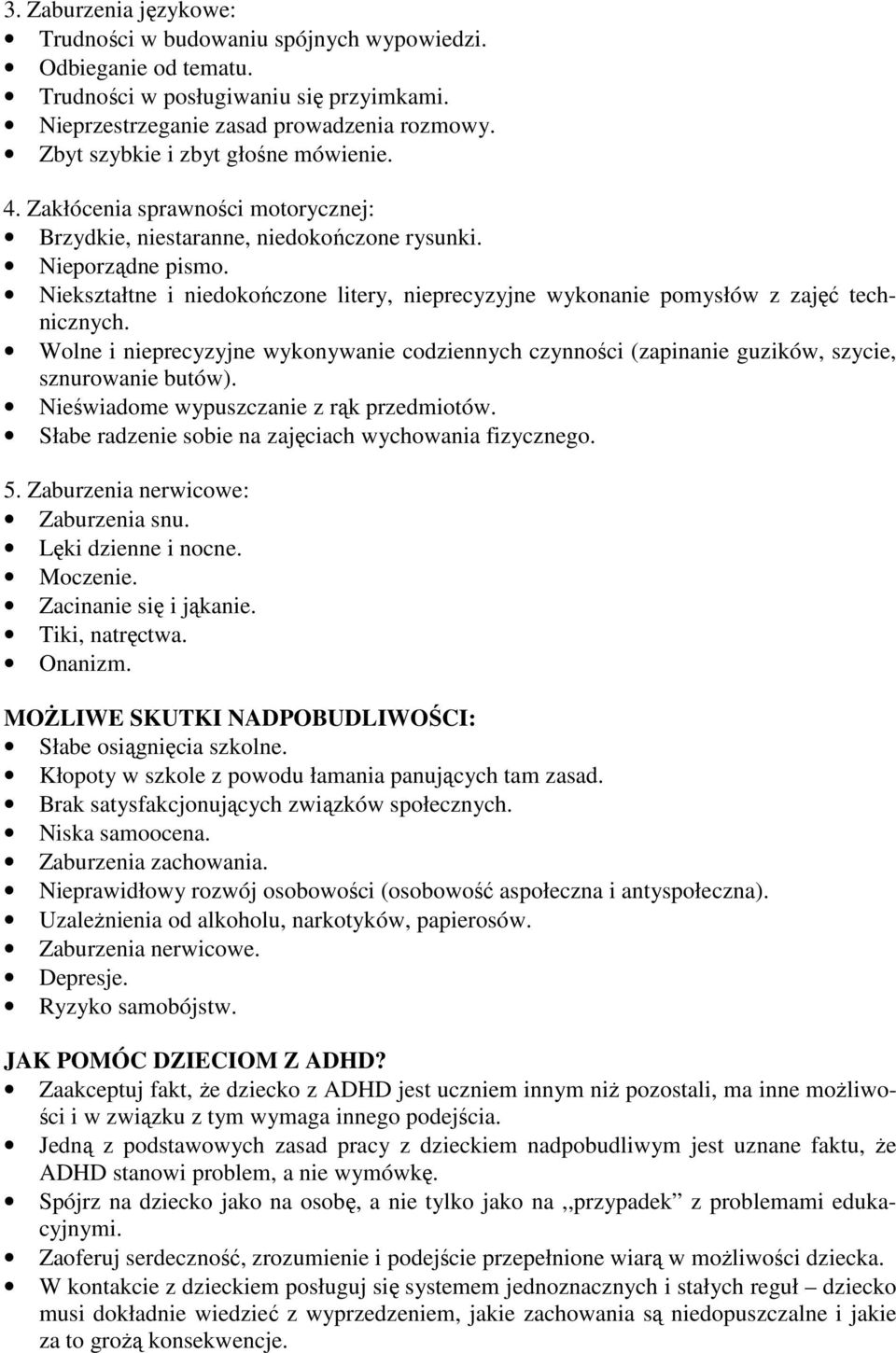 Niekształtne i niedokończone litery, nieprecyzyjne wykonanie pomysłów z zajęć technicznych. Wolne i nieprecyzyjne wykonywanie codziennych czynności (zapinanie guzików, szycie, sznurowanie butów).