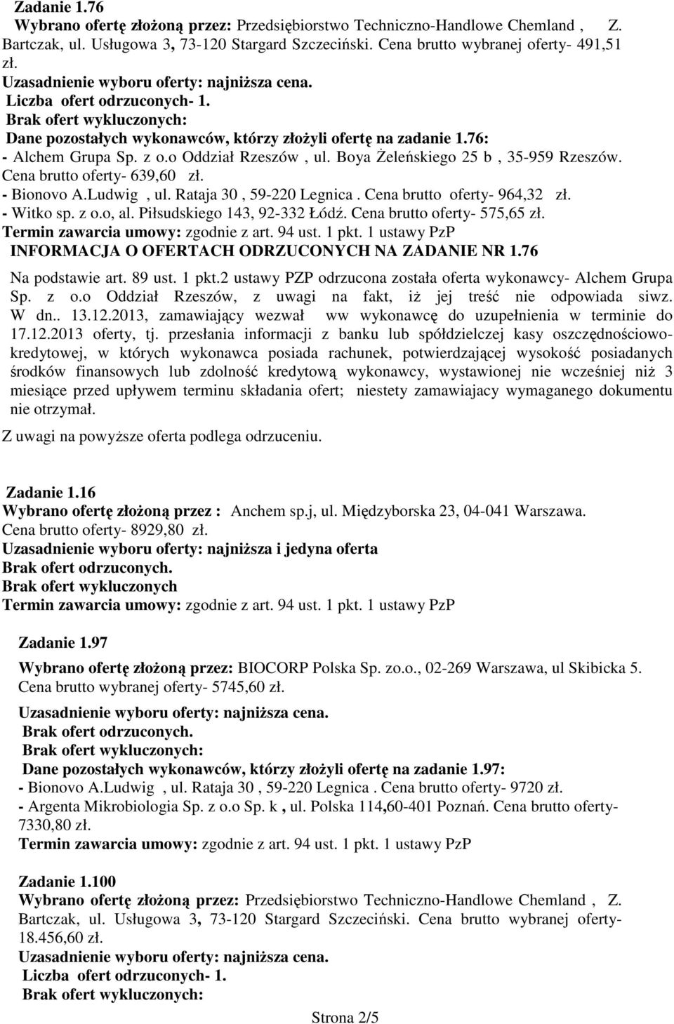 o, al. Piłsudskiego 143, 92-332 Łódź. Cena brutto oferty- 575,65 zł. INFORMACJA O OFERTACH ODRZUCONYCH NA ZADANIE NR 1.76 Zadanie 1.16 Wybrano ofertę złoŝoną przez : Anchem sp.j, ul.