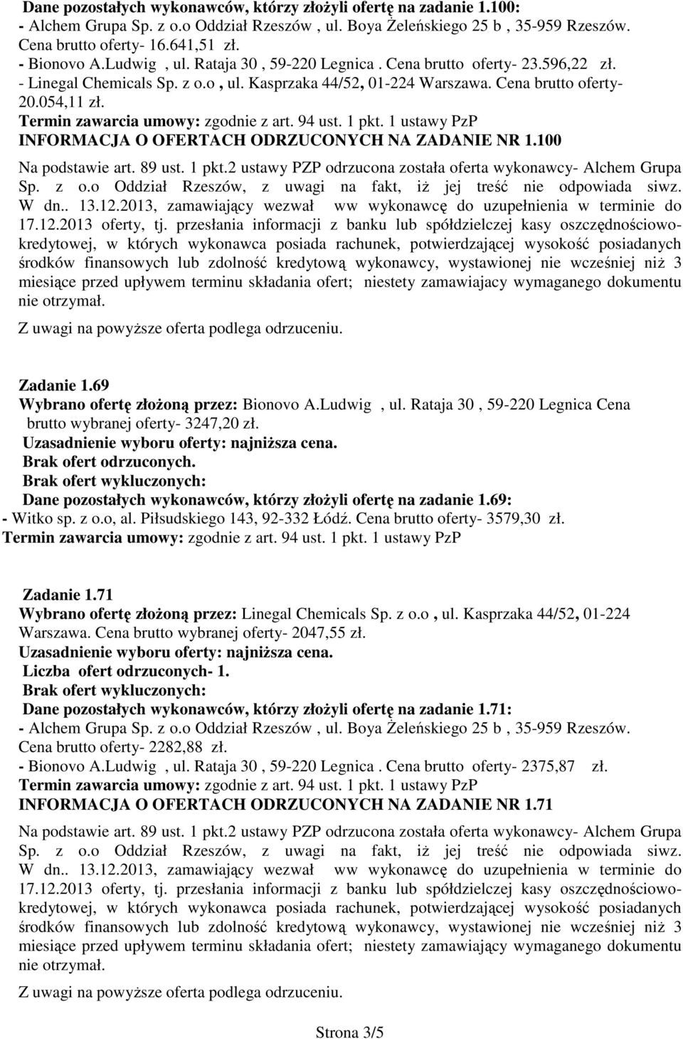 69 Wybrano ofertę złoŝoną przez: Bionovo A.Ludwig, ul. Rataja 30, 59-220 Legnica Cena brutto wybranej oferty- 3247,20 zł. Dane pozostałych wykonawców, którzy złoŝyli ofertę na zadanie 1.