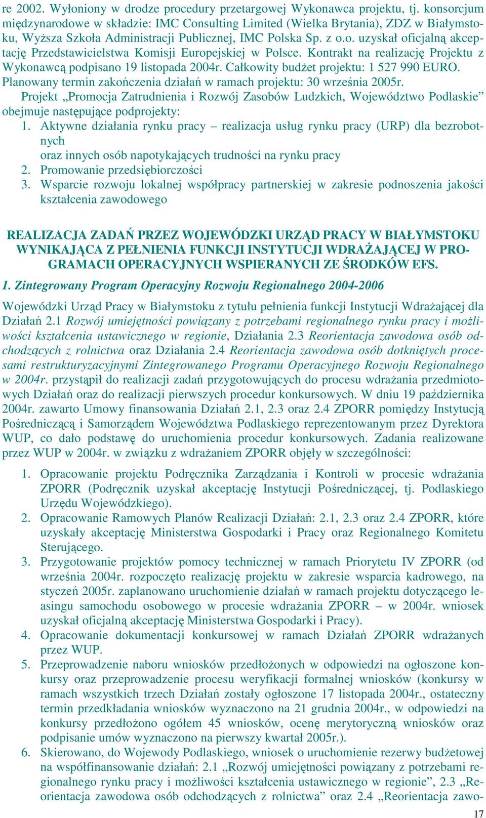 Kontrakt na realizację Projektu z Wykonawcą podpisano 19 listopada 2004r. Całkowity budŝet projektu: 1 527 990 EURO. Planowany termin zakończenia działań w ramach projektu: 30 września 2005r.